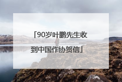 90岁叶鹏先生收到中国作协贺信
