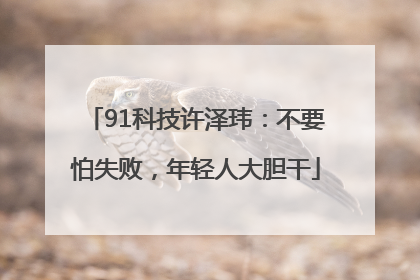 91科技许泽玮：不要怕失败，年轻人大胆干