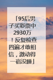 95后男子买彩票中2930万！反复检查四遍才敢相信，激动得一宿没睡