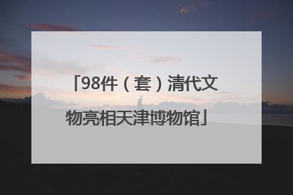 98件（套）清代文物亮相天津博物馆