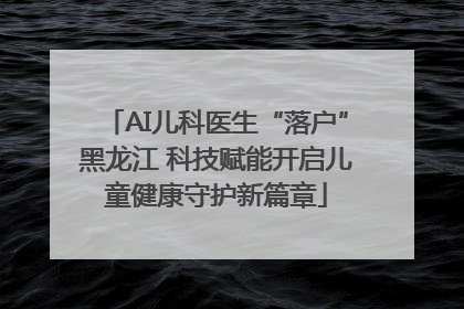 AI儿科医生“落户”黑龙江 科技赋能开启儿童健康守护新篇章