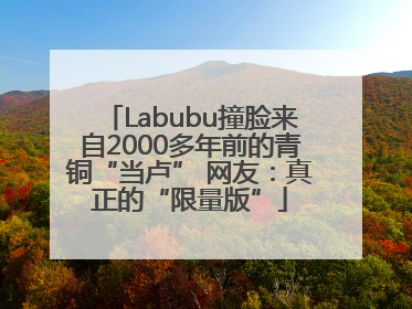 Labubu撞脸来自2000多年前的青铜“当卢” 网友：真正的“限量版”
