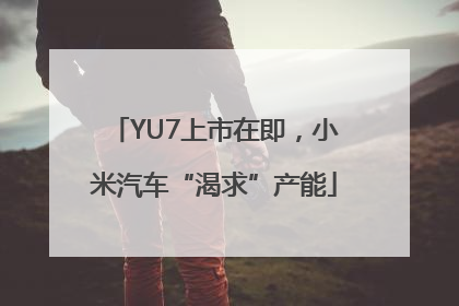 YU7上市在即，小米汽车“渴求”产能