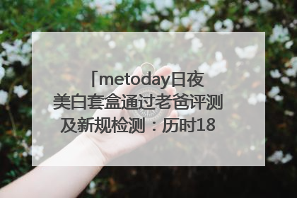 metoday日夜美白套盒通过老爸评测及新规检测：历时182天验证有效性